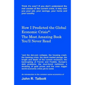 How I Predicted the Global Economic Crisis*: The Most Amazing Book You'll Never Read