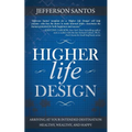 Higher Life Design: Arriving at Your Intended Destination Healthy, Wealthy, and Happy