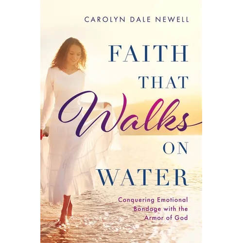 Faith that Walks on Water: Conquering Emotional Bondage with the Armor of God