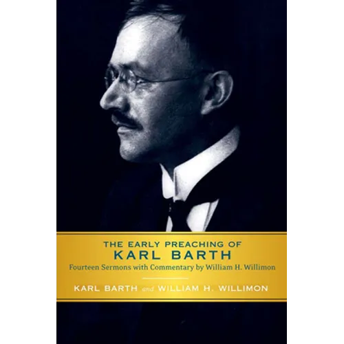 Early Preaching of Karl Barth: Fourteen Sermons with Commentary by William H. Willimon