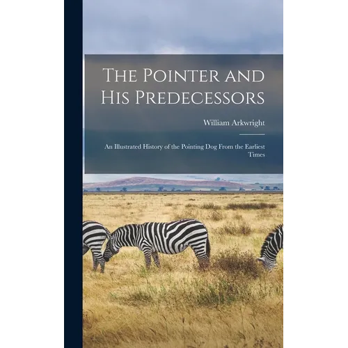 The Pointer and His Predecessors: An Illustrated History of the Pointing Dog From the Earliest Times
