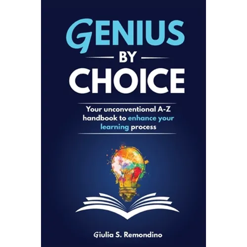Genius by Choice: Your unconventional A-Z handbook to enhance your learning process