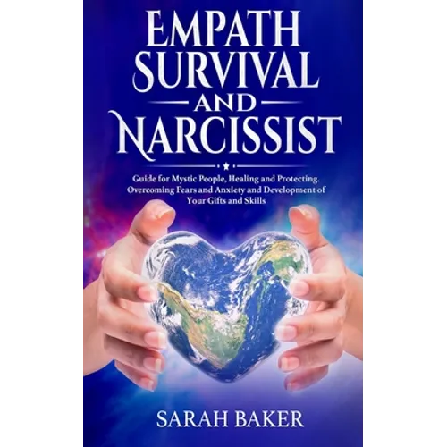 Empath Survival and Narcissist: Guide for Mystic People, Healing and Protecting. Overcoming Fears and Anxiety and Development of Your Gifts and Skills