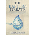 The Baptism Debate: Understanding and Evaluating Reformed Infant Baptism