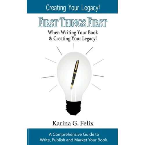 FIRST THINGS FIRST When Writing Your Book and Creating Your Legacy!: A Comprehensive Guide to Write, Publish and Market Your Book.
