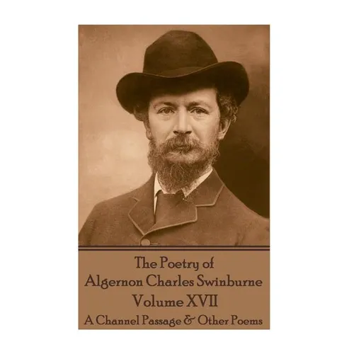 The Poetry of Algernon Charles Swinburne - Volume XVII: A Channel Passage & Other Poems