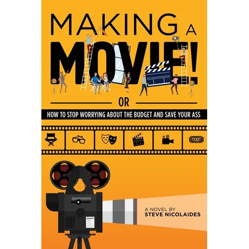 Making a Movie!: Or How to Stop Worrying About the Budget and Save Your Ass