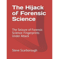 The Hijack of Forensic Science: The Seizure of Forensic Science: Fingerprints Under Attack