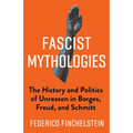 Fascist Mythologies: The History and Politics of Unreason in Borges, Freud, and Schmitt