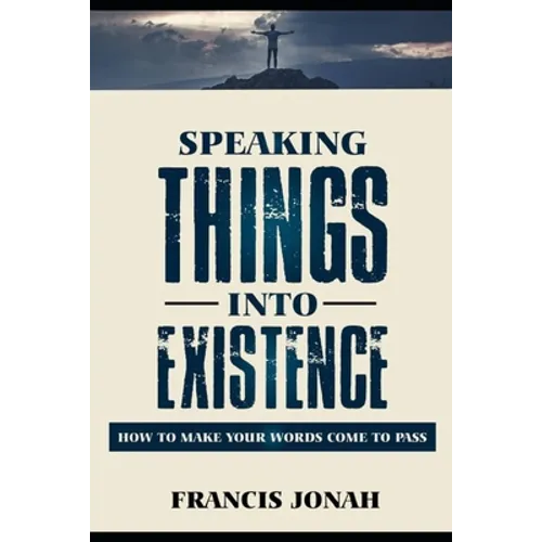 Speaking Things Into Existence: How To Make Your Words Come To Pass