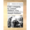 Cato: A Tragedy, by Joseph Addison, Esq. ...