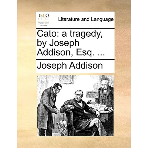 Cato: A Tragedy, by Joseph Addison, Esq. ...