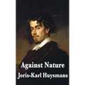 Against Nature: A Classic Novel of Decadence, Aestheticism, and Spiritual Exhaustion