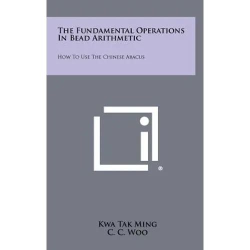 The Fundamental Operations In Bead Arithmetic: How To Use The Chinese Abacus