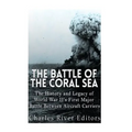 The Battle of the Coral Sea: The History and Legacy of World War II's First Major Battle Between Aircraft Carriers