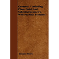 Geometry - Including Plane, Solid, And Spherical Geometry, With Practical Exercises.