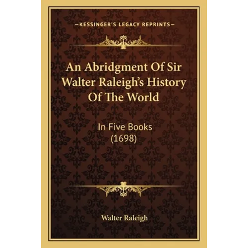 An Abridgment Of Sir Walter Raleigh's History Of The World: In Five Books (1698)