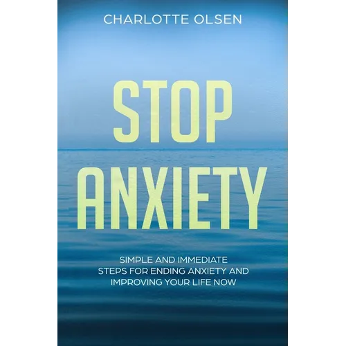 Stop Anxiety: Simple and Immediate Steps For Ending Anxiety and Improving Your Life Now
