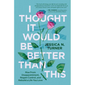 I Thought It Would Be Better Than This: Rise from Disappointment, Regain Control, and Rebuild a Life You Love