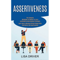 Assertiveness: The Complete Workbook for Women to Learn Outstanding Assertiveness Strategies (Learn How to Manage Difficult People With Confidence and