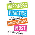 The Happiness Practice: A Guide to What Matters Most