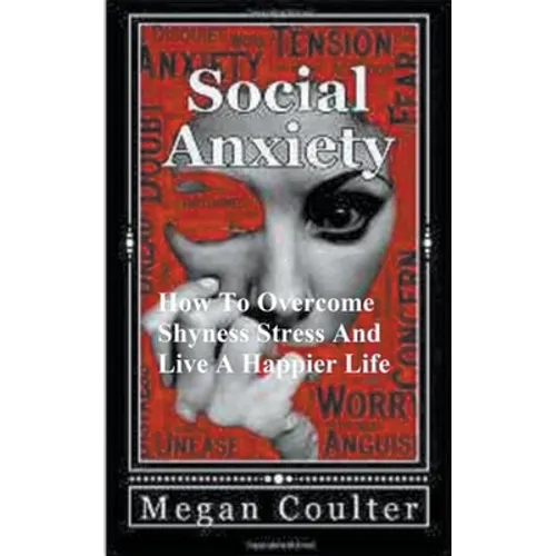 Social Anxiety: How To Overcome Shyness, Stress And Live A Happier Life