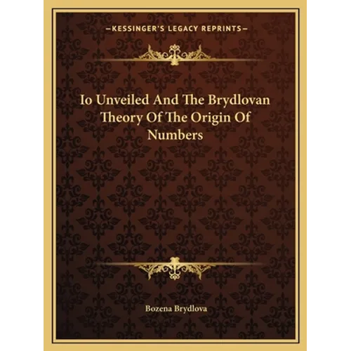 Io Unveiled And The Brydlovan Theory Of The Origin Of Numbers