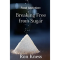 Food Addiction: Breaking Free from Sugar: how and Why You Should Cut Sugar from Your Diet