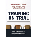 Training on Trial: How Workplace Learning Must Reinvent Itself to Remain Relevant