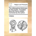 The Philosophical Dictionary, for the Pocket. Translated from the French Edition Corrected by the Author.