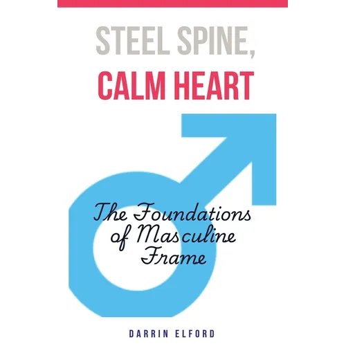 Steel Spine, Calm Heart: The Foundations of Masculine Frame