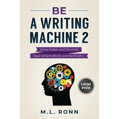 Be a Writing Machine 2: Write Smarter and Faster, Beat Writer's Block, and Be Prolific