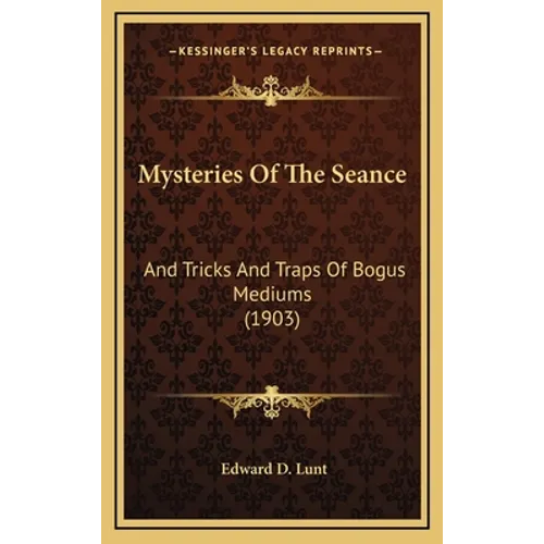 Mysteries Of The Seance: And Tricks And Traps Of Bogus Mediums (1903)