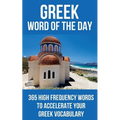 Greek Word of the Day: 365 High Frequency Words to Accelerate Your Greek Vocabulary
