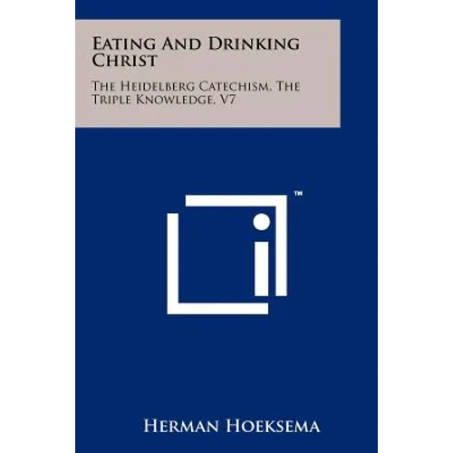 Eating And Drinking Christ: The Heidelberg Catechism, The Triple Knowledge, V7