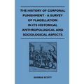 The History of Corporal Punishment - A Survey of Flagellation in Its Historical Anthropological and Sociological Aspects