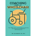 Coaching From My Wheelchair: Tips, Tidbits, Tools, and Strategies for Improving Your Personal and Professional Self-Development
