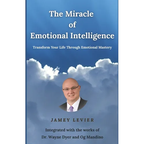 The Miracle of Emotional Intelligence: Transform Your Life Through Emotional Mastery