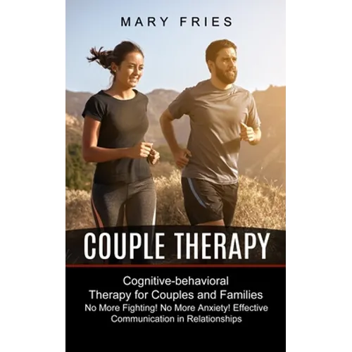 Couple Therapy: No More Fighting! No More Anxiety! Effective Communication in Relationships (Cognitive-behavioral Therapy for Couples and Families)