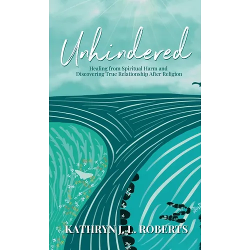 Unhindered: Healing from Spiritual Harm and Discovering True Relationship After Religion