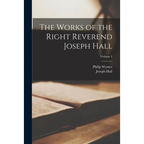 The Works of the Right Reverend Joseph Hall; Volume 4