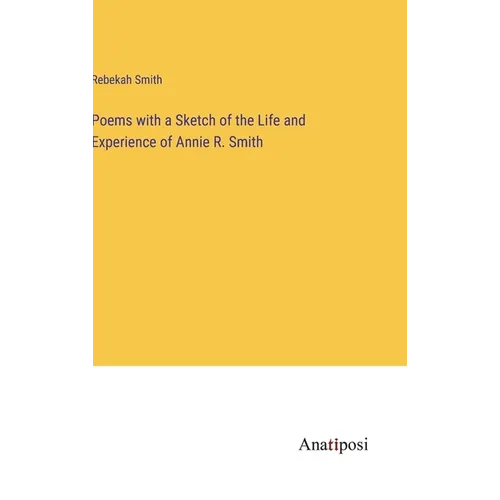 Poems with a Sketch of the Life and Experience of Annie R. Smith