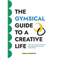 The GYMSICAL Guide to a Creative Life: Train your creative muscles for more focus, relaxation, joy and resilience