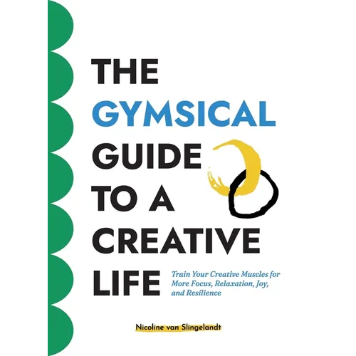 The GYMSICAL Guide to a Creative Life: Train your creative muscles for more focus, relaxation, joy and resilience