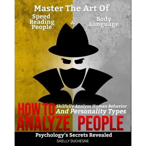 How To Analyze People: Psychology's Secrets Revealed - Master The Art Of Speed Reading People And Body Language - Skillfully Analyze Human Be