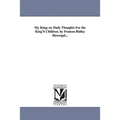 My King; or, Daily Thoughts For the King'S Children. by Frances Ridley Havergal...