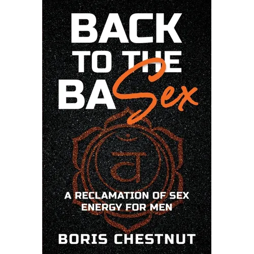 Back to the Basex: A Reclamation of Sex Energy for Men