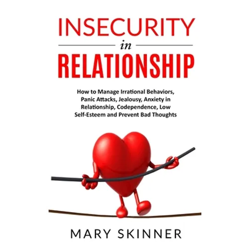 Insecurity in Relationship: How to Manage Irrational Behaviors, Panic Attacks, Jealousy, Anxiety in Relationship, Codependence, Low Self-Esteem an