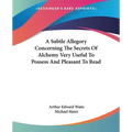 A Subtle Allegory Concerning The Secrets Of Alchemy Very Useful To Possess And Pleasant To Read