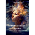 The Manifestation Blueprint: Transform Your Life with the Power Within